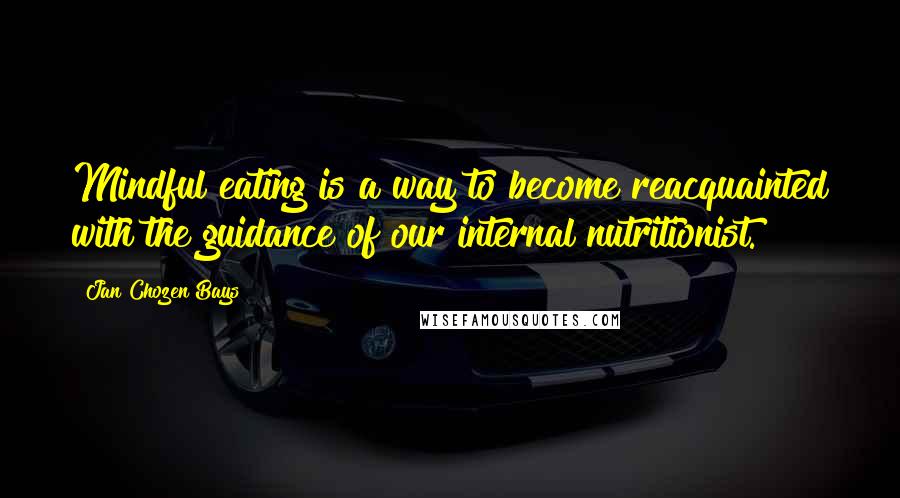 Jan Chozen Bays Quotes: Mindful eating is a way to become reacquainted with the guidance of our internal nutritionist.