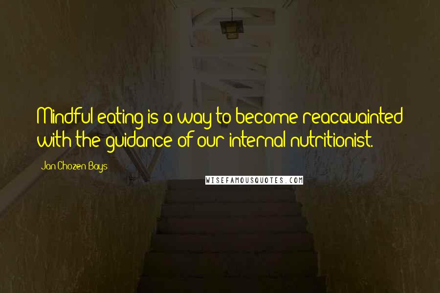 Jan Chozen Bays Quotes: Mindful eating is a way to become reacquainted with the guidance of our internal nutritionist.