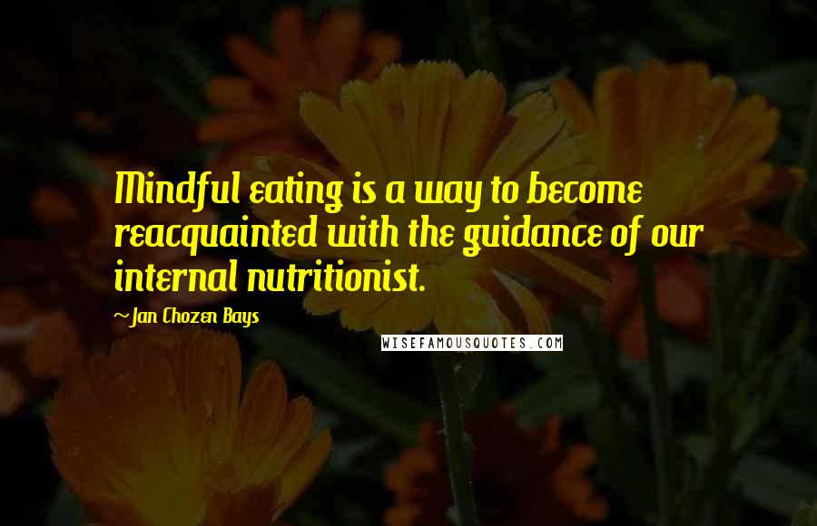 Jan Chozen Bays Quotes: Mindful eating is a way to become reacquainted with the guidance of our internal nutritionist.