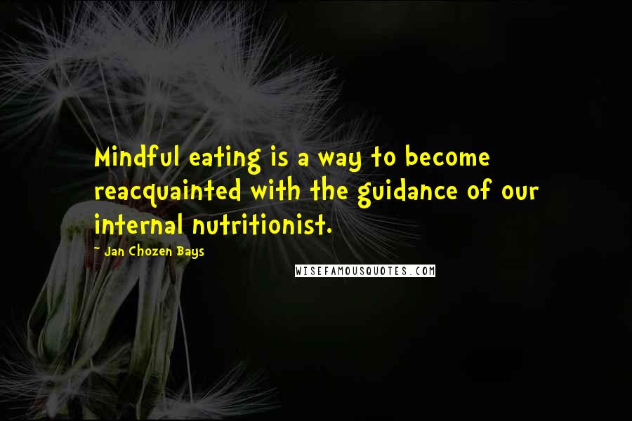 Jan Chozen Bays Quotes: Mindful eating is a way to become reacquainted with the guidance of our internal nutritionist.