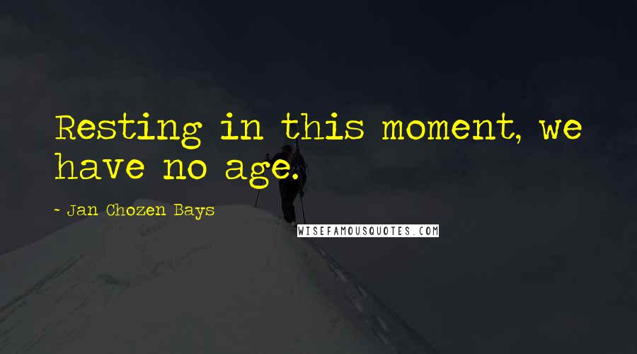 Jan Chozen Bays Quotes: Resting in this moment, we have no age.