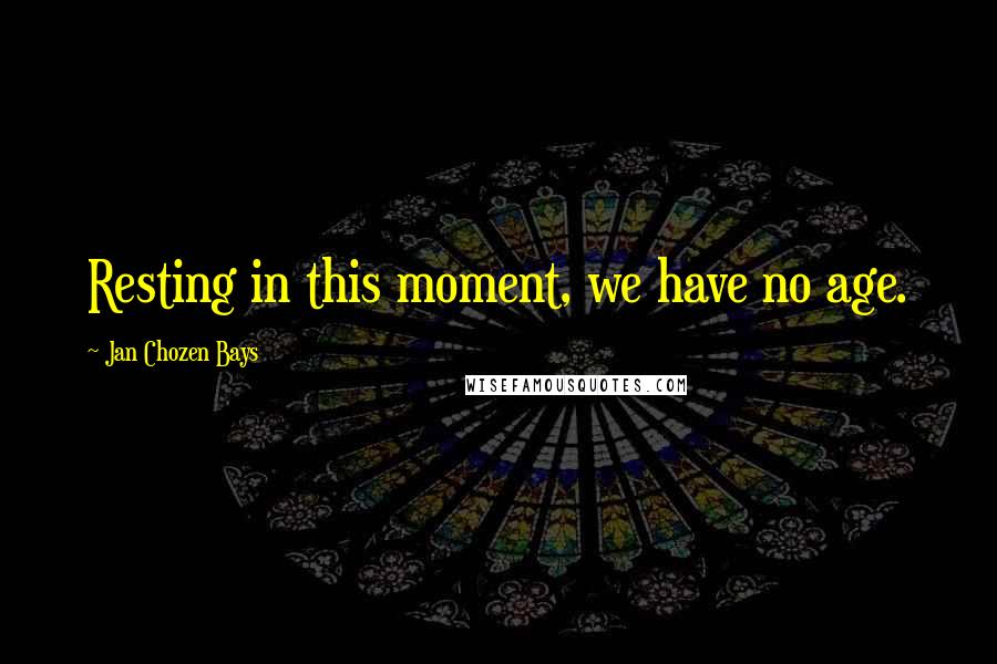 Jan Chozen Bays Quotes: Resting in this moment, we have no age.