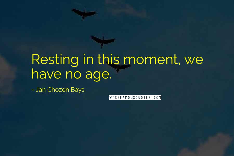 Jan Chozen Bays Quotes: Resting in this moment, we have no age.