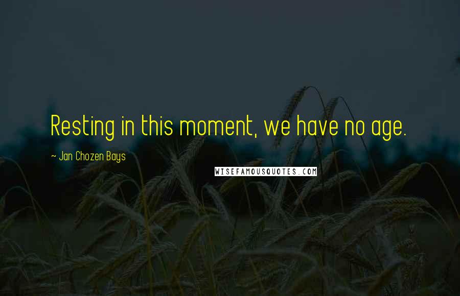 Jan Chozen Bays Quotes: Resting in this moment, we have no age.