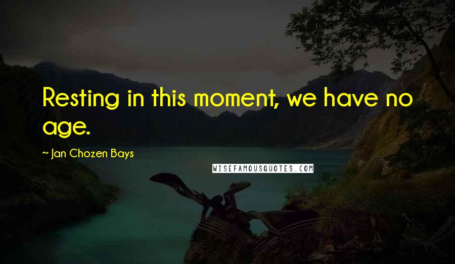 Jan Chozen Bays Quotes: Resting in this moment, we have no age.