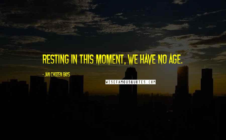 Jan Chozen Bays Quotes: Resting in this moment, we have no age.