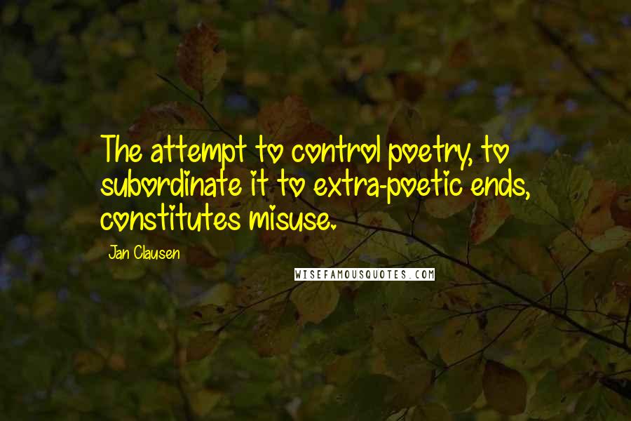 Jan Clausen Quotes: The attempt to control poetry, to subordinate it to extra-poetic ends, constitutes misuse.