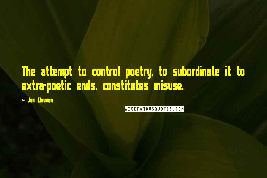 Jan Clausen Quotes: The attempt to control poetry, to subordinate it to extra-poetic ends, constitutes misuse.