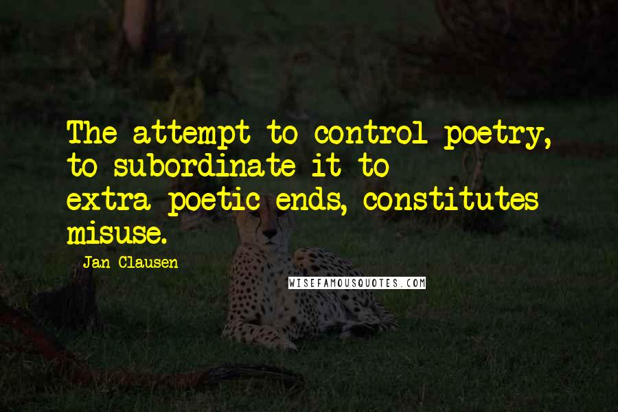 Jan Clausen Quotes: The attempt to control poetry, to subordinate it to extra-poetic ends, constitutes misuse.