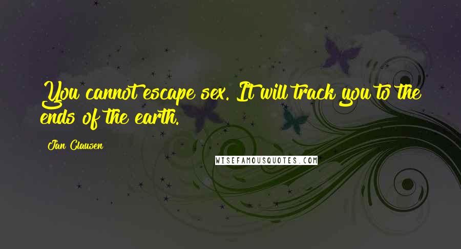 Jan Clausen Quotes: You cannot escape sex. It will track you to the ends of the earth.