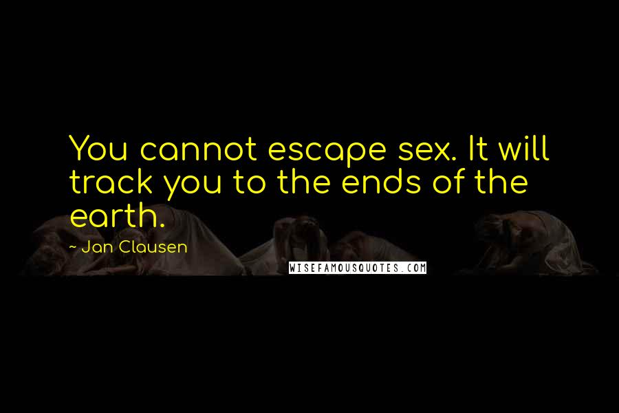 Jan Clausen Quotes: You cannot escape sex. It will track you to the ends of the earth.