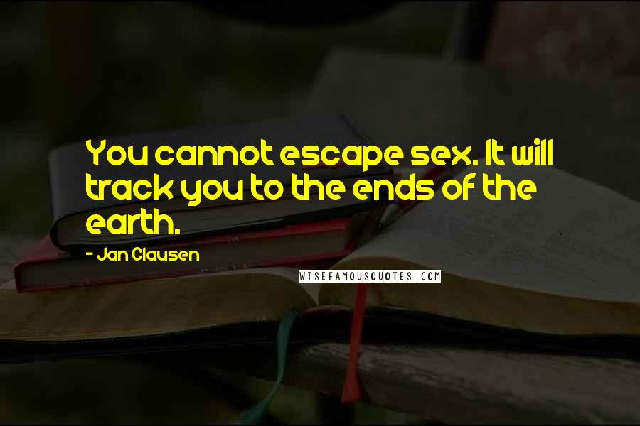 Jan Clausen Quotes: You cannot escape sex. It will track you to the ends of the earth.