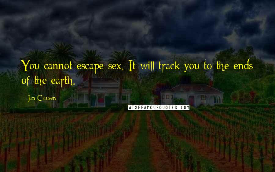 Jan Clausen Quotes: You cannot escape sex. It will track you to the ends of the earth.