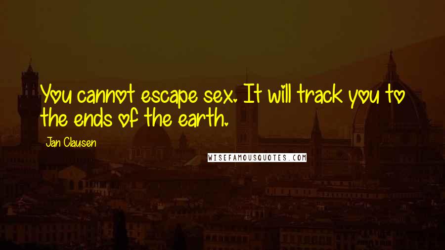 Jan Clausen Quotes: You cannot escape sex. It will track you to the ends of the earth.