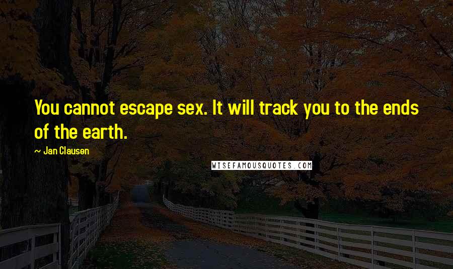 Jan Clausen Quotes: You cannot escape sex. It will track you to the ends of the earth.