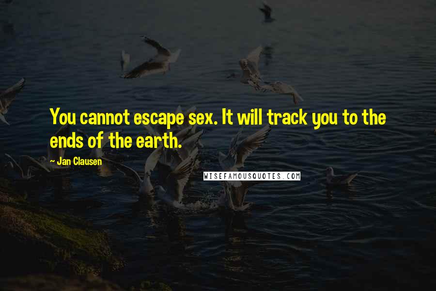 Jan Clausen Quotes: You cannot escape sex. It will track you to the ends of the earth.