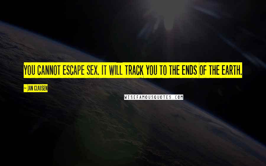 Jan Clausen Quotes: You cannot escape sex. It will track you to the ends of the earth.