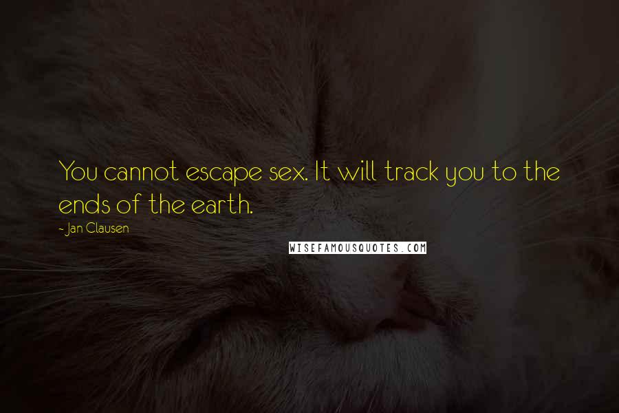 Jan Clausen Quotes: You cannot escape sex. It will track you to the ends of the earth.