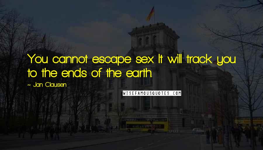 Jan Clausen Quotes: You cannot escape sex. It will track you to the ends of the earth.