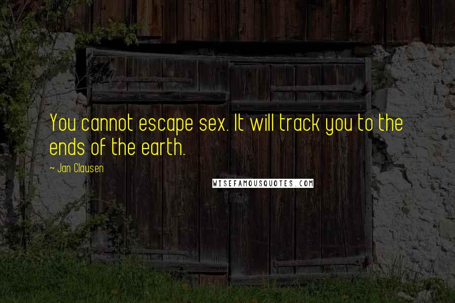 Jan Clausen Quotes: You cannot escape sex. It will track you to the ends of the earth.