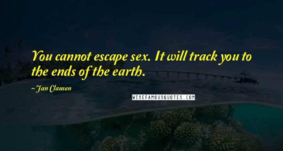 Jan Clausen Quotes: You cannot escape sex. It will track you to the ends of the earth.
