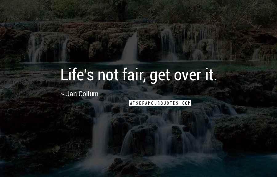 Jan Collum Quotes: Life's not fair, get over it.