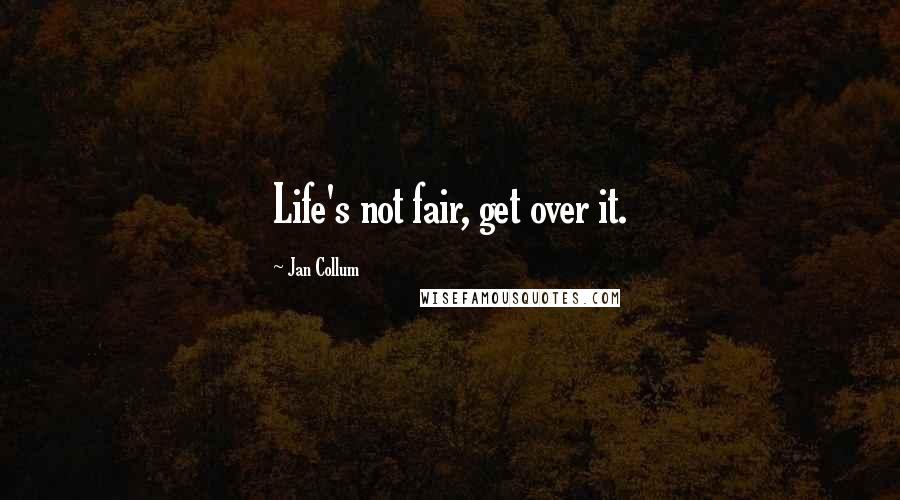 Jan Collum Quotes: Life's not fair, get over it.