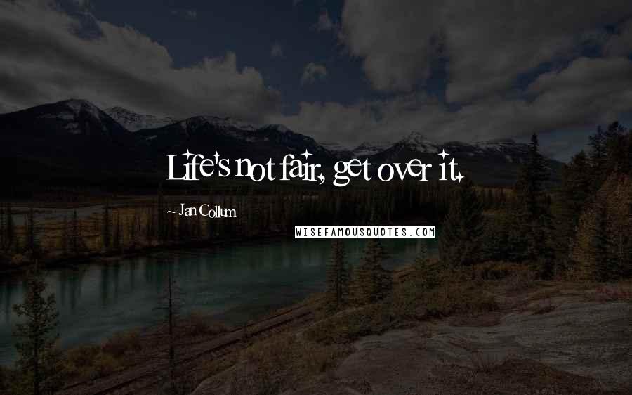 Jan Collum Quotes: Life's not fair, get over it.