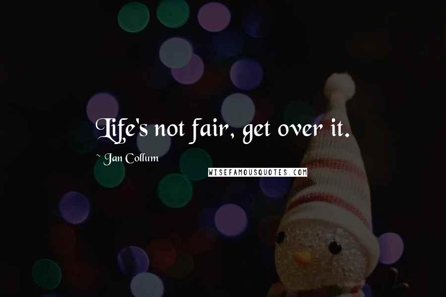 Jan Collum Quotes: Life's not fair, get over it.