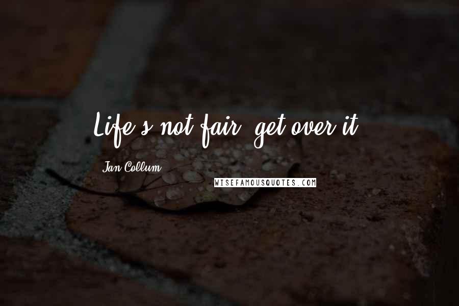 Jan Collum Quotes: Life's not fair, get over it.