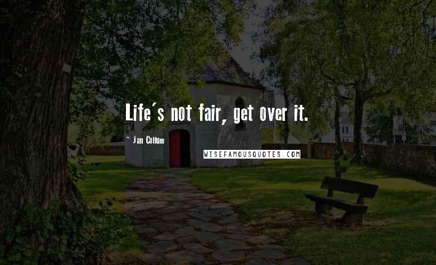 Jan Collum Quotes: Life's not fair, get over it.