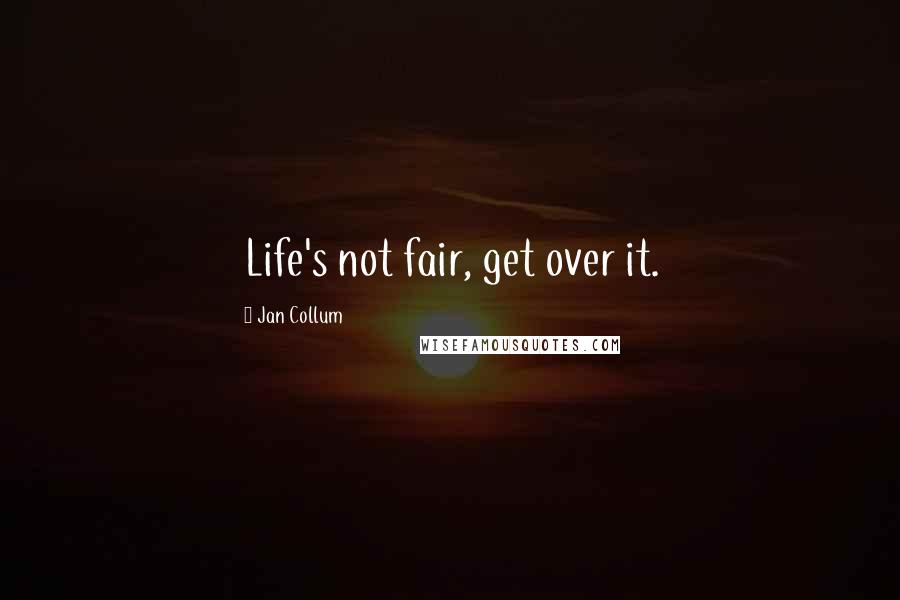 Jan Collum Quotes: Life's not fair, get over it.