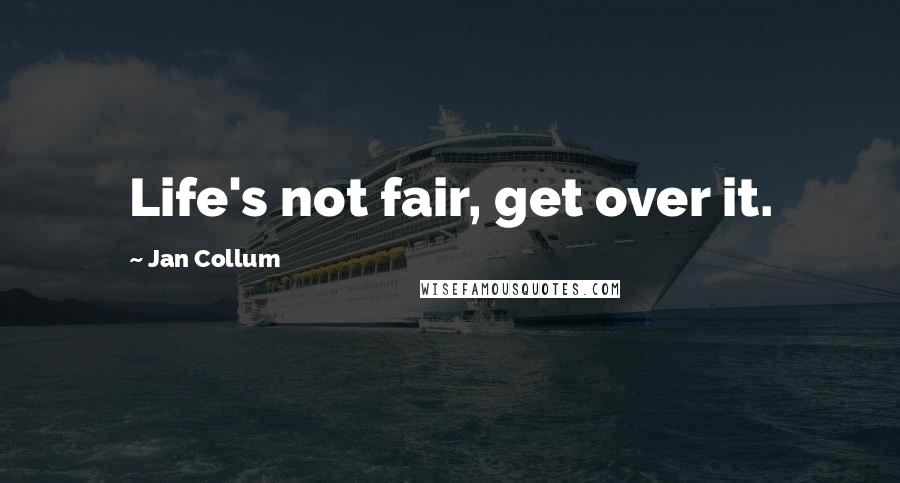 Jan Collum Quotes: Life's not fair, get over it.