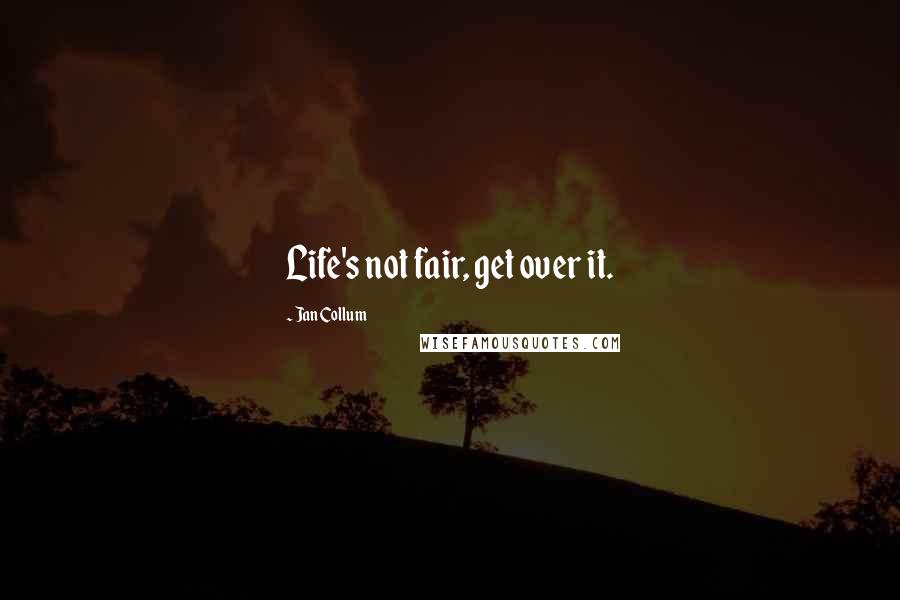 Jan Collum Quotes: Life's not fair, get over it.