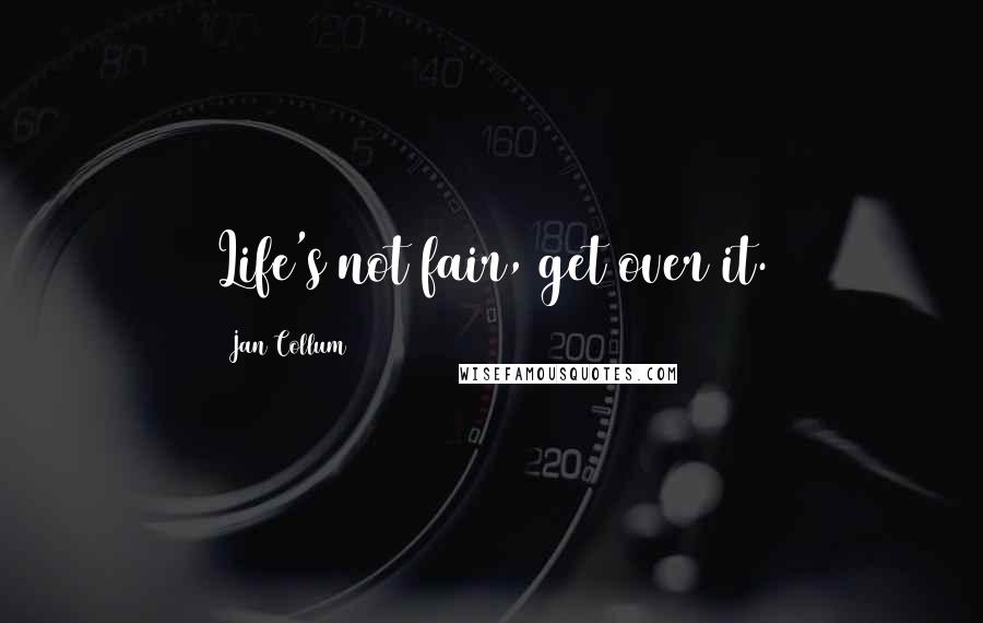 Jan Collum Quotes: Life's not fair, get over it.