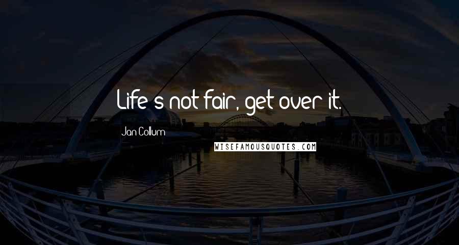 Jan Collum Quotes: Life's not fair, get over it.