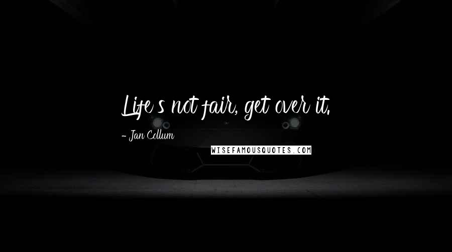 Jan Collum Quotes: Life's not fair, get over it.