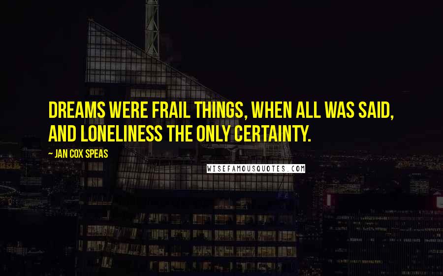 Jan Cox Speas Quotes: Dreams were frail things, when all was said, and loneliness the only certainty.