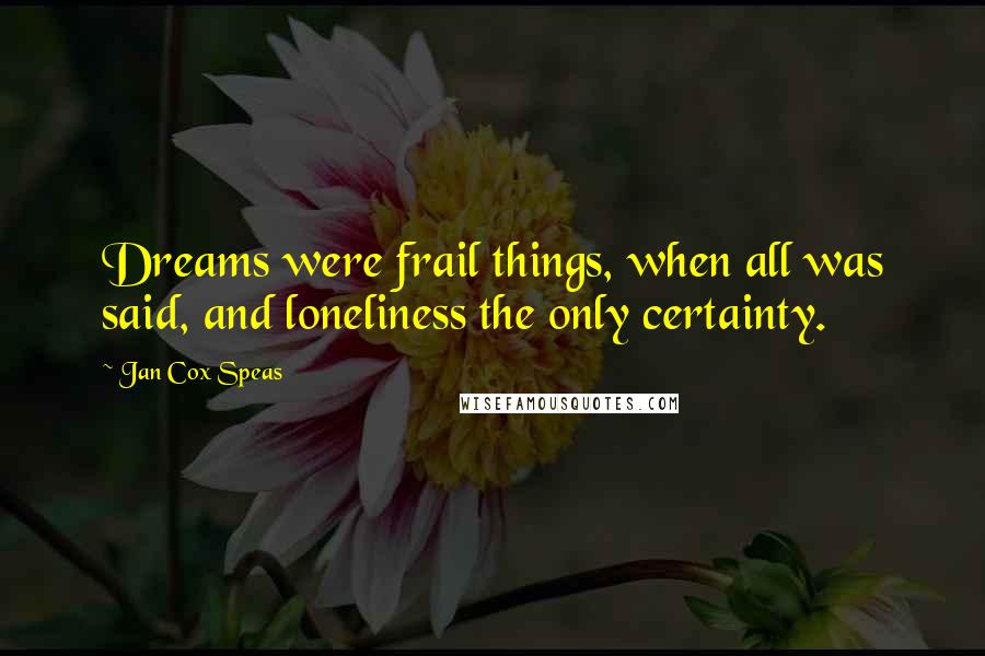 Jan Cox Speas Quotes: Dreams were frail things, when all was said, and loneliness the only certainty.