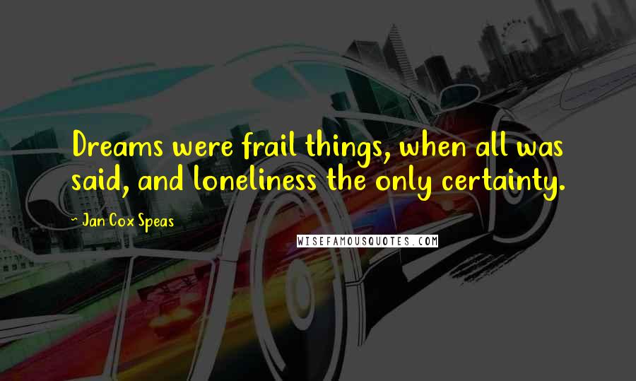 Jan Cox Speas Quotes: Dreams were frail things, when all was said, and loneliness the only certainty.