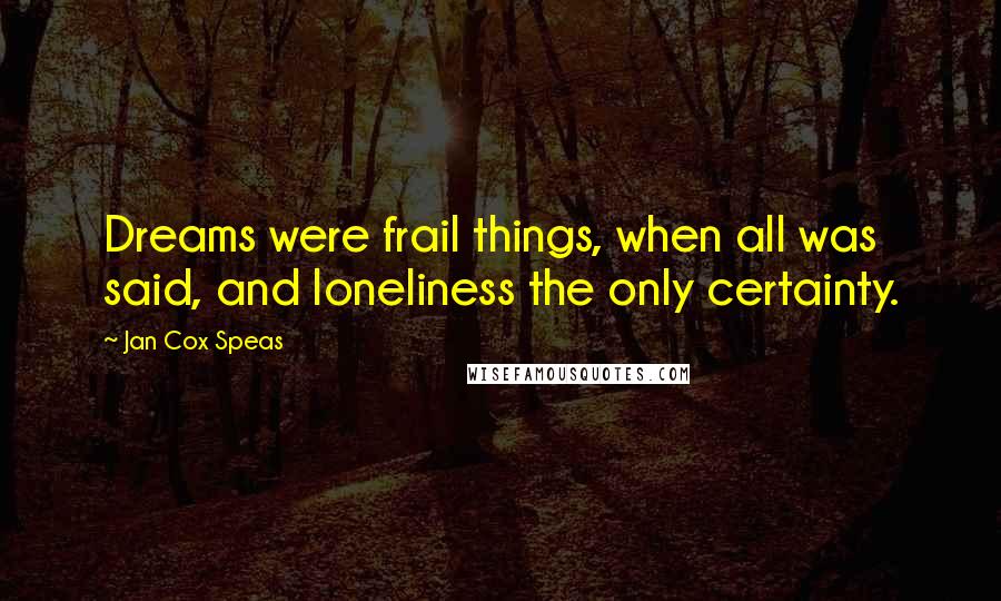 Jan Cox Speas Quotes: Dreams were frail things, when all was said, and loneliness the only certainty.