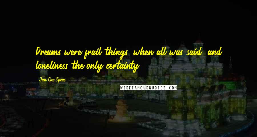 Jan Cox Speas Quotes: Dreams were frail things, when all was said, and loneliness the only certainty.