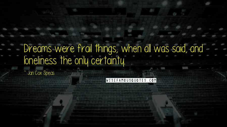 Jan Cox Speas Quotes: Dreams were frail things, when all was said, and loneliness the only certainty.