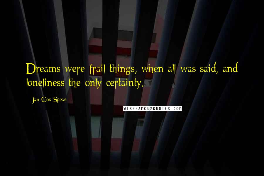 Jan Cox Speas Quotes: Dreams were frail things, when all was said, and loneliness the only certainty.