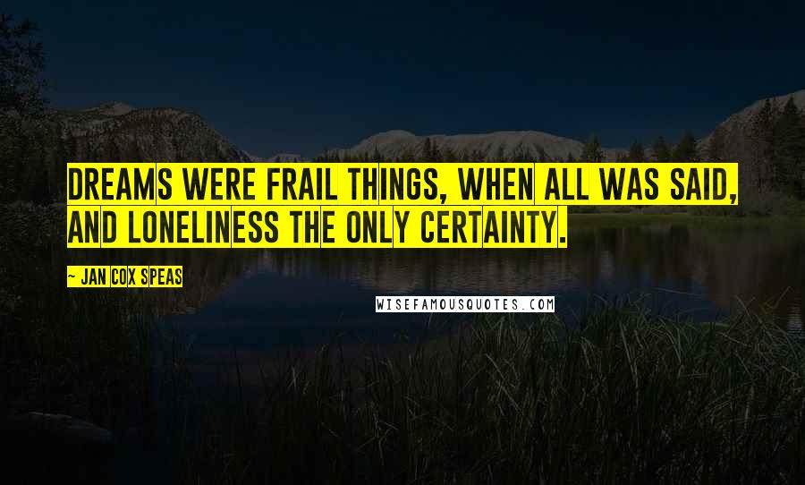 Jan Cox Speas Quotes: Dreams were frail things, when all was said, and loneliness the only certainty.