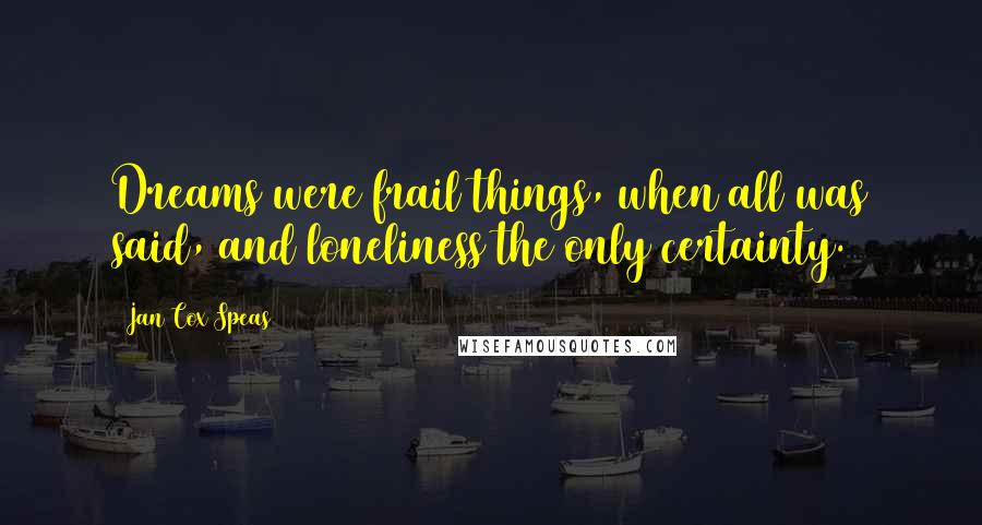 Jan Cox Speas Quotes: Dreams were frail things, when all was said, and loneliness the only certainty.