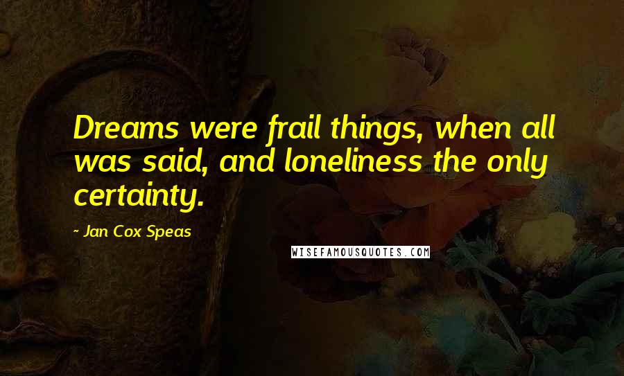 Jan Cox Speas Quotes: Dreams were frail things, when all was said, and loneliness the only certainty.