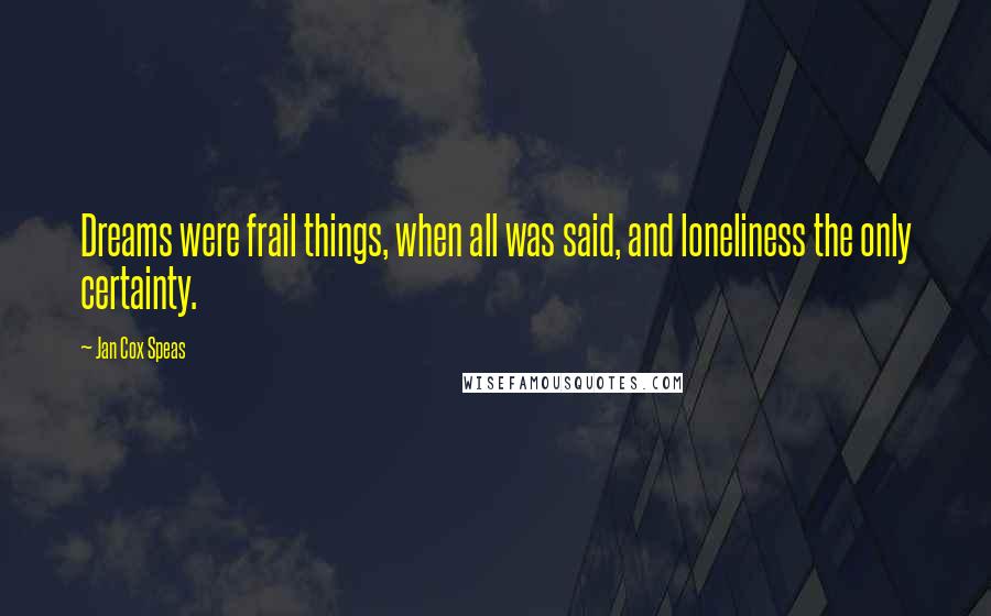 Jan Cox Speas Quotes: Dreams were frail things, when all was said, and loneliness the only certainty.