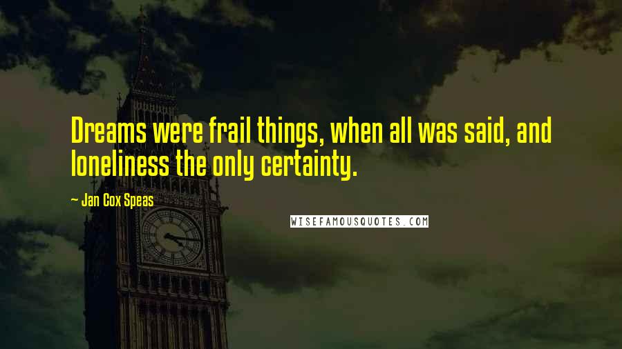 Jan Cox Speas Quotes: Dreams were frail things, when all was said, and loneliness the only certainty.