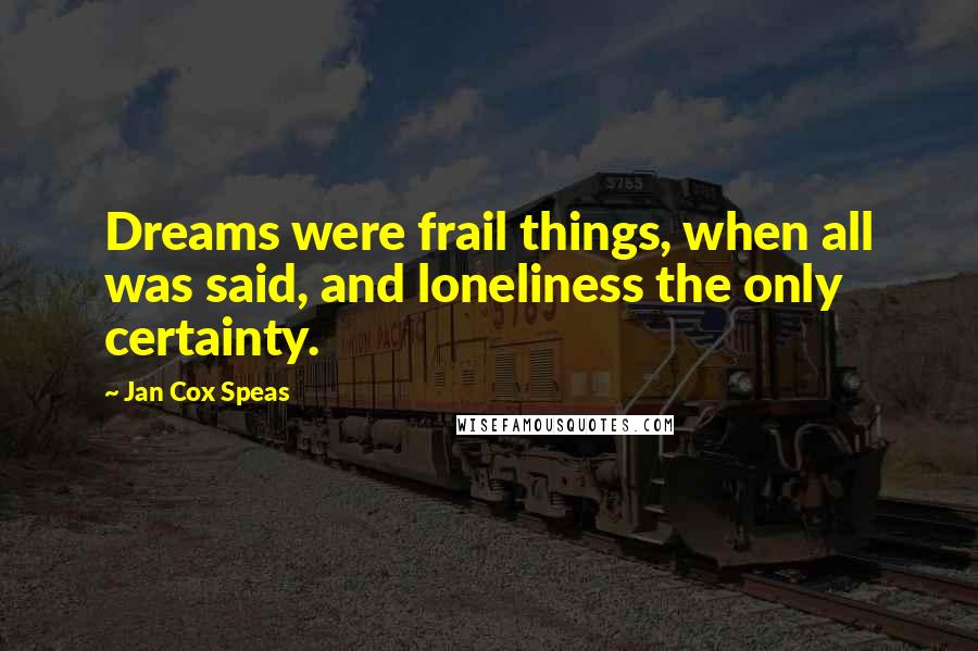 Jan Cox Speas Quotes: Dreams were frail things, when all was said, and loneliness the only certainty.